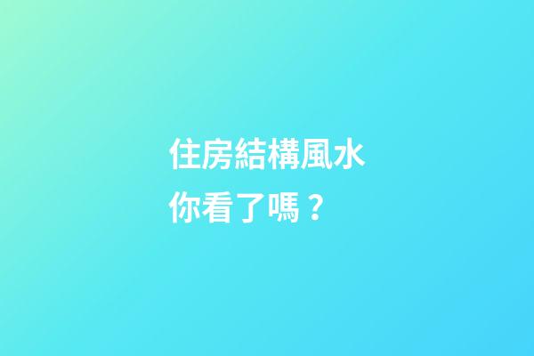 住房結構風水你看了嗎？